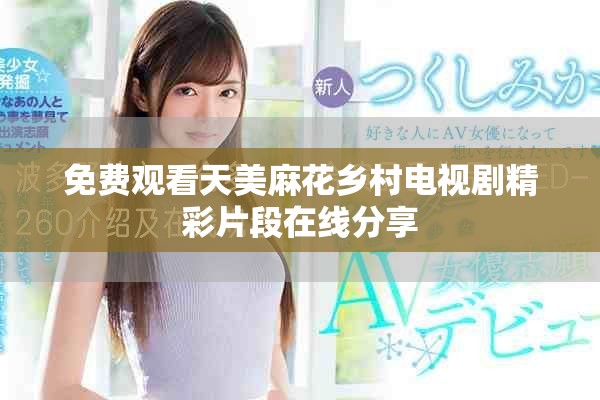 免費(fèi)觀看天美麻花鄉(xiāng)村電視劇精彩片段在線分享