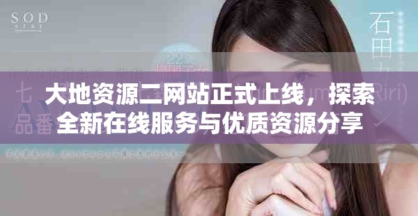 大地資源二網(wǎng)站正式上線，探索全新在線服務(wù)與優(yōu)質(zhì)資源分享