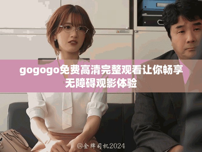 gogogo免費高清完整觀看讓你暢享無障礙觀影體驗