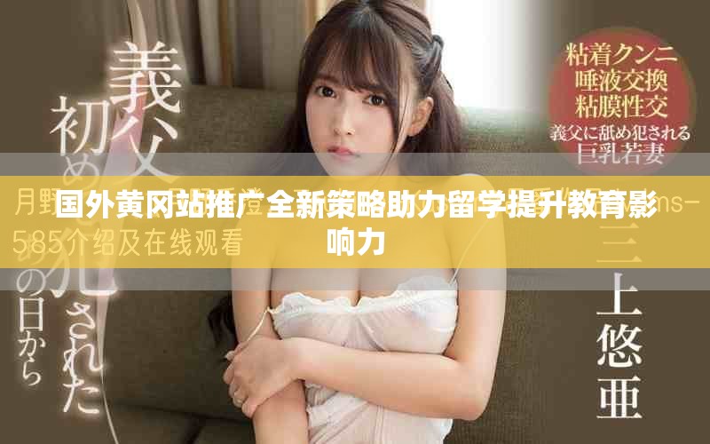 國外黃岡站推廣全新策略助力留學(xué)提升教育影響力