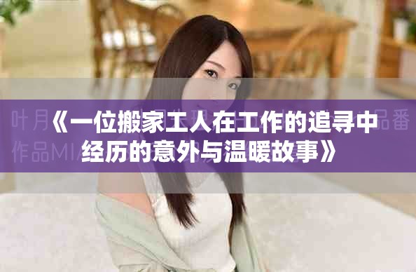 《一位搬家工人在工作的追尋中經(jīng)歷的意外與溫暖故事》
