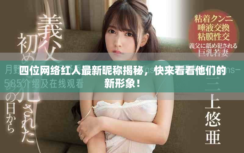 四位網(wǎng)絡紅人最新昵稱揭秘，快來看看他們的新形象！