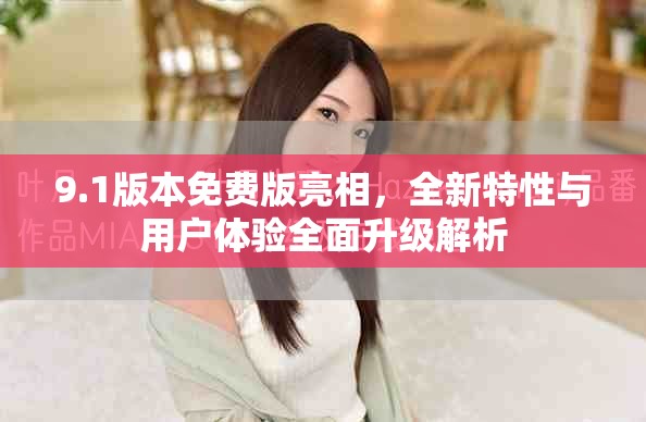 9.1版本免費版亮相，全新特性與用戶體驗全面升級解析