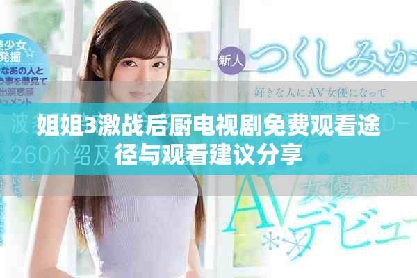 姐姐3激戰(zhàn)后廚電視劇免費觀看途徑與觀看建議分享