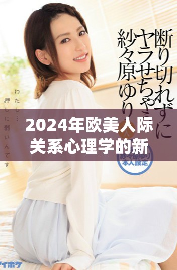 2024年歐美人際關(guān)系心理學(xué)的新發(fā)展與研究探索分析