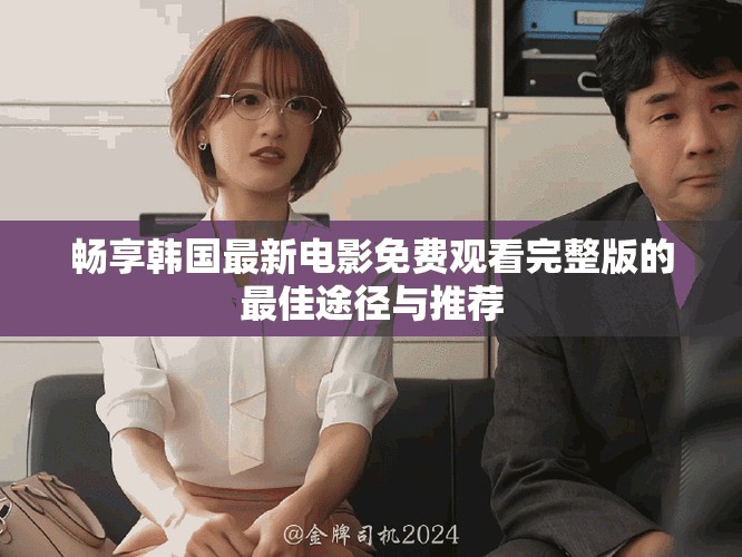 暢享韓國最新電影免費觀看完整版的最佳途徑與推薦