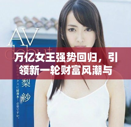 萬(wàn)億女王強(qiáng)勢(shì)回歸，引領(lǐng)新一輪財(cái)富風(fēng)潮與商業(yè)革命