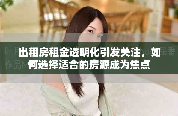 出租房租金透明化引發(fā)關(guān)注，如何選擇適合的房源成為焦點(diǎn)