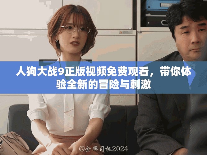 人狗大戰(zhàn)9正版視頻免費(fèi)觀看，帶你體驗(yàn)全新的冒險(xiǎn)與刺激