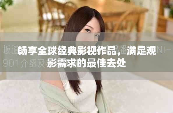 暢享全球經(jīng)典影視作品，滿足觀影需求的最佳去處