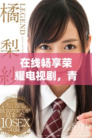 在線暢享榮耀電視劇，青檸影院高清免費(fèi)觀看全新體驗(yàn)