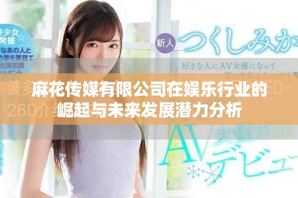 麻花傳媒有限公司在娛樂行業(yè)的崛起與未來發(fā)展?jié)摿Ψ治? title=