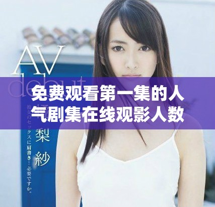 免費觀看第一集的人氣劇集在線觀影人數(shù)創(chuàng)紀(jì)錄