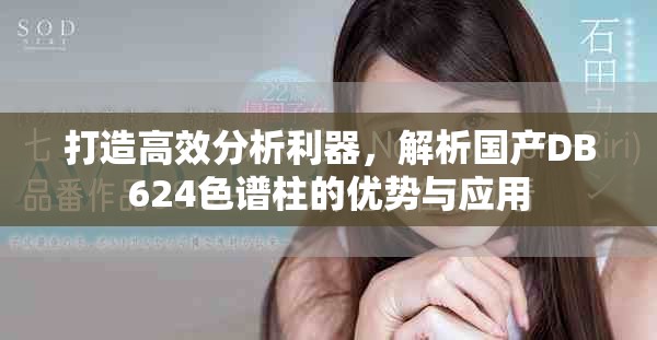 打造高效分析利器，解析國(guó)產(chǎn)DB624色譜柱的優(yōu)勢(shì)與應(yīng)用