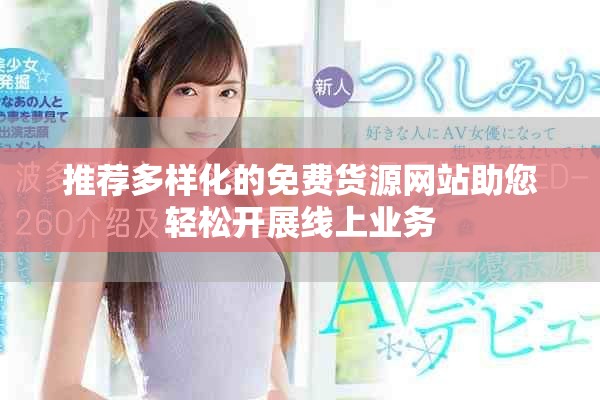 推薦多樣化的免費(fèi)貨源網(wǎng)站助您輕松開展線上業(yè)務(wù)