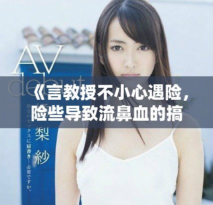 《言教授不小心遇險，險些導(dǎo)致流鼻血的搞笑事故》