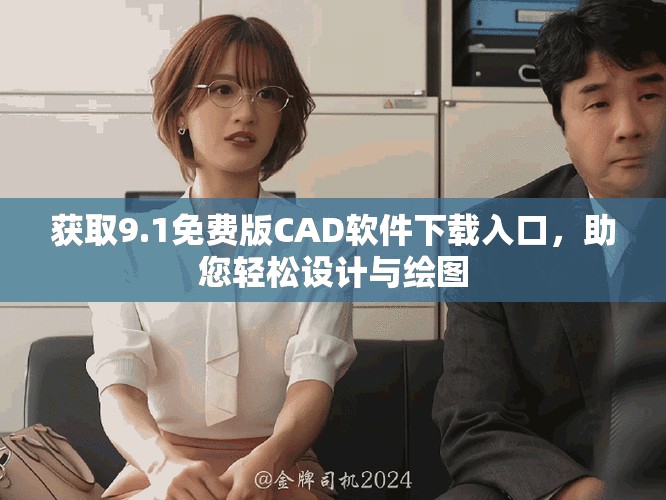 獲取9.1免費(fèi)版CAD軟件下載入口，助您輕松設(shè)計(jì)與繪圖