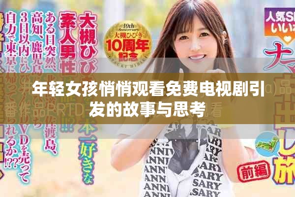 年輕女孩悄悄觀看免費電視劇引發(fā)的故事與思考