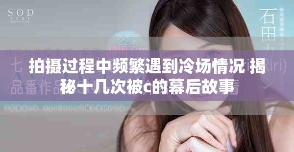 拍攝過程中頻繁遇到冷場情況 揭秘十幾次被c的幕后故事
