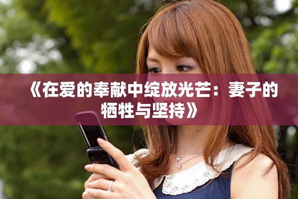 《在愛的奉獻(xiàn)中綻放光芒：妻子的犧牲與堅(jiān)持》