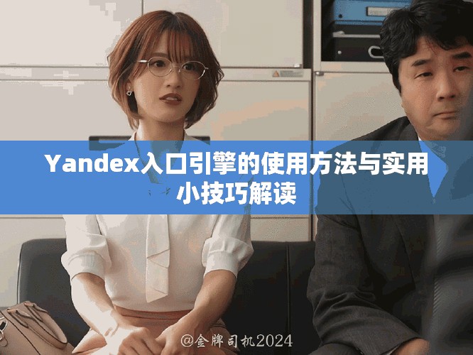 Yandex入口引擎的使用方法與實用小技巧解讀