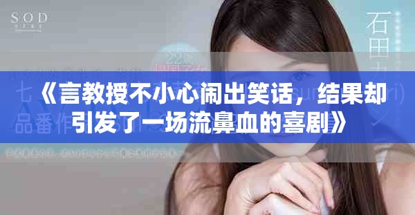 《言教授不小心鬧出笑話，結(jié)果卻引發(fā)了一場流鼻血的喜劇》