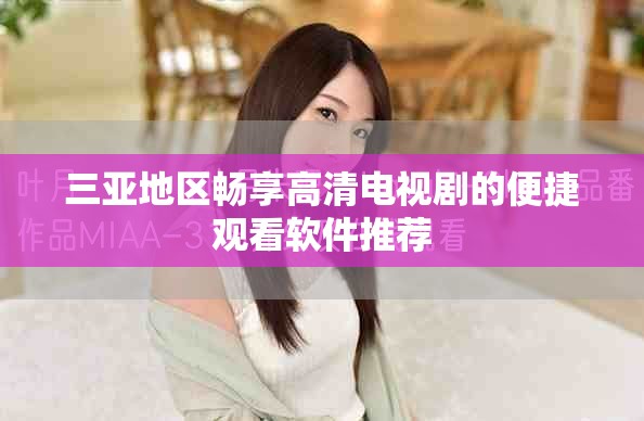 三亞地區(qū)暢享高清電視劇的便捷觀看軟件推薦