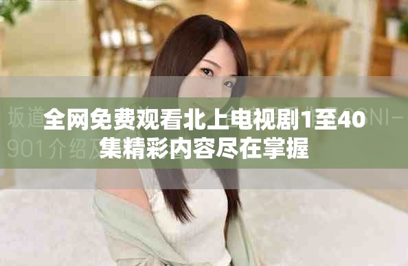 全網(wǎng)免費(fèi)觀看北上電視劇1至40集精彩內(nèi)容盡在掌握