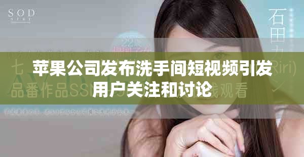 蘋果公司發(fā)布洗手間短視頻引發(fā)用戶關注和討論
