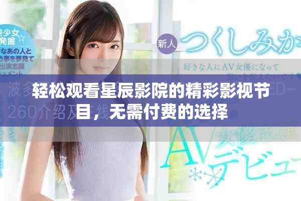 輕松觀看星辰影院的精彩影視節(jié)目，無需付費的選擇