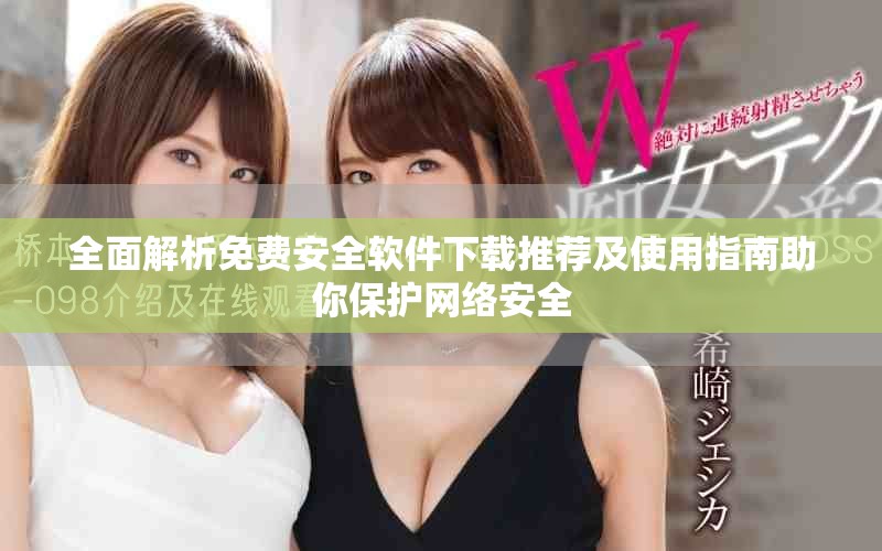 全面解析免費(fèi)安全軟件下載推薦及使用指南助你保護(hù)網(wǎng)絡(luò)安全