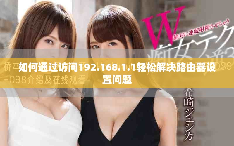 如何通過(guò)訪問(wèn)192.168.1.1輕松解決路由器設(shè)置問(wèn)題