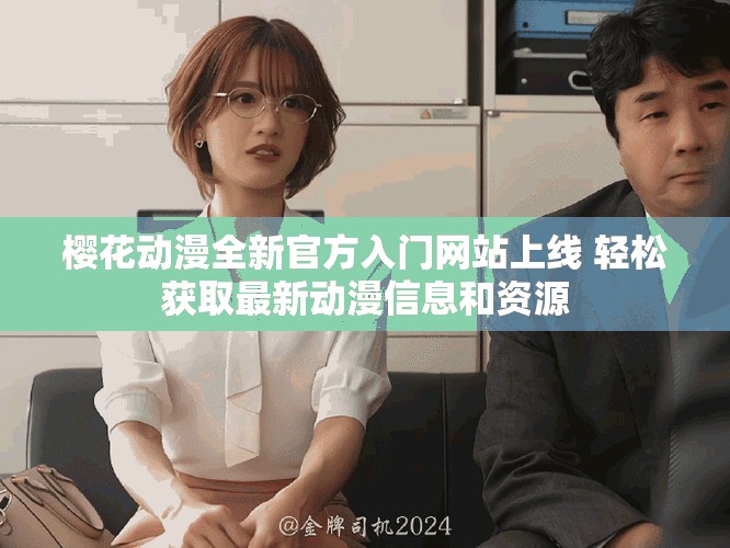 櫻花動漫全新官方入門網站上線 輕松獲取最新動漫信息和資源
