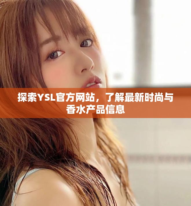 探索YSL官方網(wǎng)站，了解最新時(shí)尚與香水產(chǎn)品信息