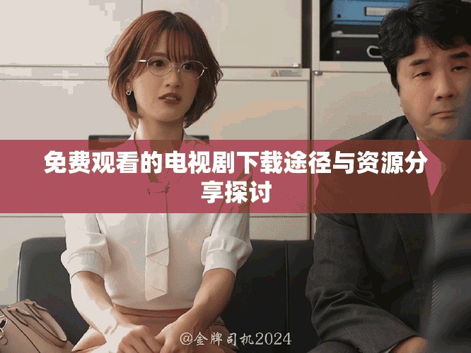 免費(fèi)觀看的電視劇下載途徑與資源分享探討
