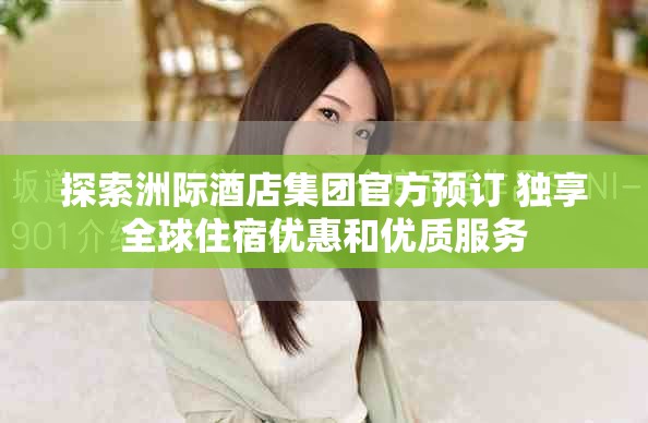 探索洲際酒店集團(tuán)官方預(yù)訂 獨(dú)享全球住宿優(yōu)惠和優(yōu)質(zhì)服務(wù)