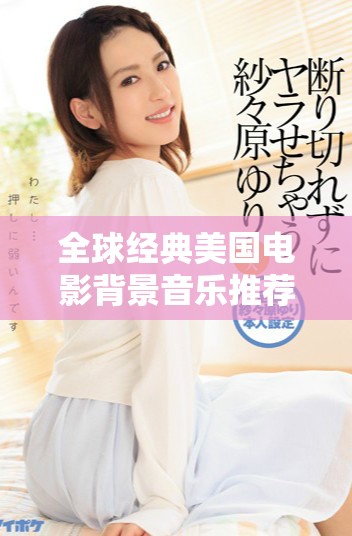 全球經(jīng)典美國(guó)電影背景音樂(lè)推薦與欣賞合集