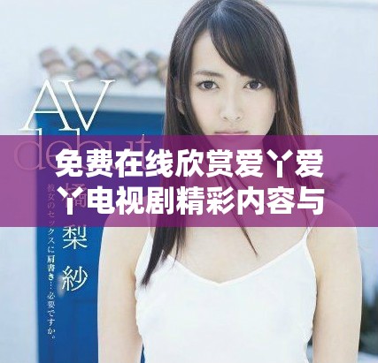 免費(fèi)在線欣賞愛丫愛丫電視劇精彩內(nèi)容與劇情解析