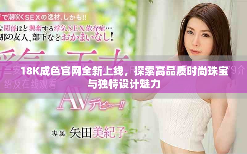 18K成色官網(wǎng)全新上線，探索高品質(zhì)時(shí)尚珠寶與獨(dú)特設(shè)計(jì)魅力