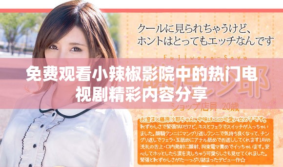 免費(fèi)觀看小辣椒影院中的熱門電視劇精彩內(nèi)容分享