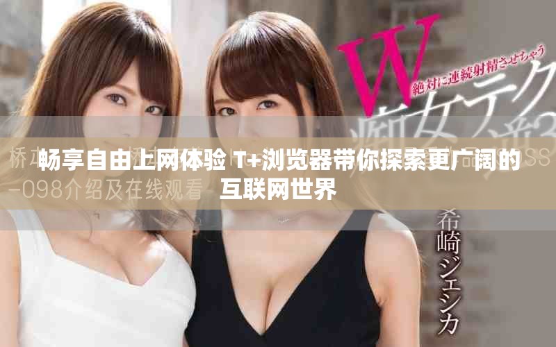 暢享自由上網(wǎng)體驗(yàn) T+瀏覽器帶你探索更廣闊的互聯(lián)網(wǎng)世界