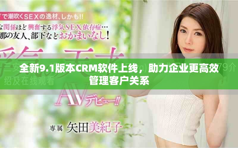 全新9.1版本CRM軟件上線，助力企業(yè)更高效管理客戶關(guān)系