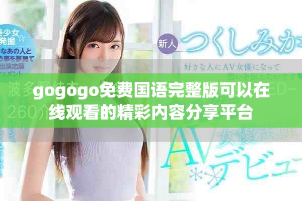 gogogo免費(fèi)國(guó)語完整版可以在線觀看的精彩內(nèi)容分享平臺(tái)