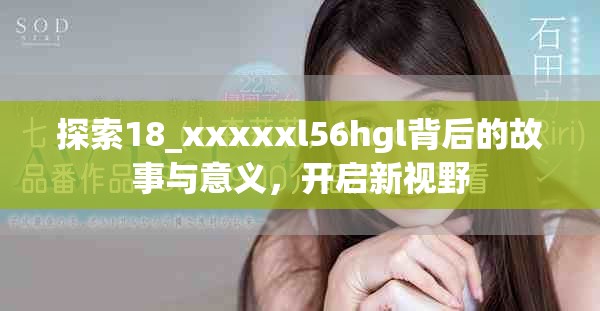 探索18_xxxxxl56hgl背后的故事與意義，開(kāi)啟新視野