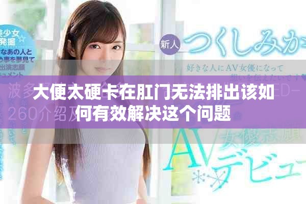 大便太硬卡在肛門無法排出該如何有效解決這個(gè)問題