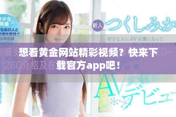 想看黃金網(wǎng)站精彩視頻？快來(lái)下載官方app吧！
