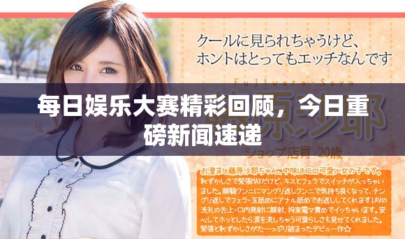 每日娛樂大賽精彩回顧，今日重磅新聞速遞
