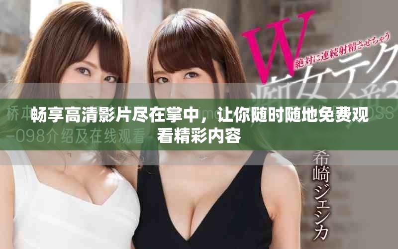 暢享高清影片盡在掌中，讓你隨時隨地免費觀看精彩內(nèi)容