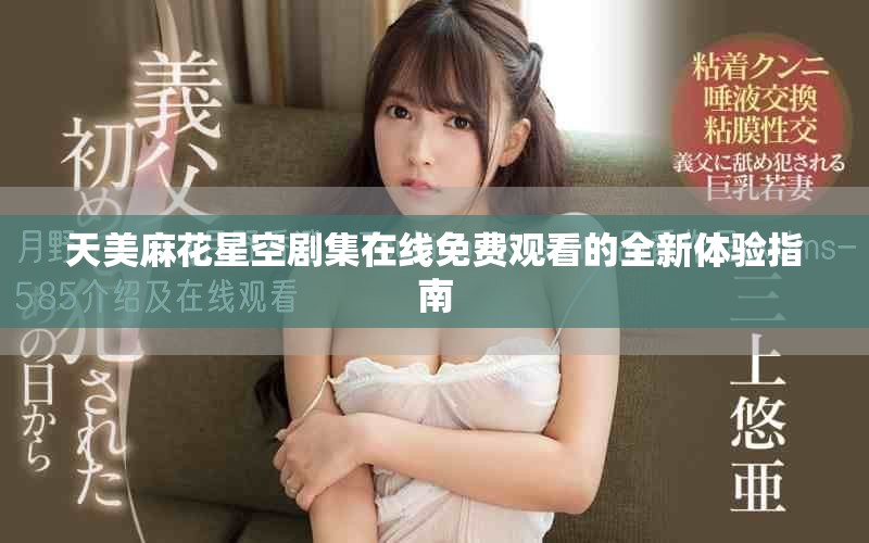 天美麻花星空劇集在線免費(fèi)觀看的全新體驗(yàn)指南