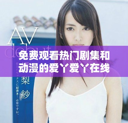 免費(fèi)觀看熱門劇集和動漫的愛丫愛丫在線平臺推薦